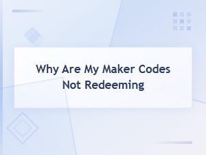 Why Are My Maker Codes Not Redeeming? Quick Fixes and Solutions